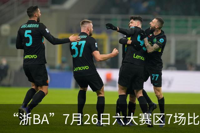 “浙BA”7月26日六大赛区7场比赛战报（附27日赛程）