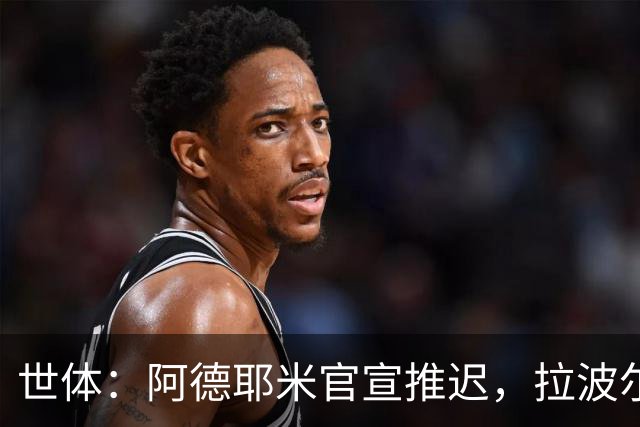 世体：阿德耶米官宣推迟，拉波尔塔和德科先在美看决赛