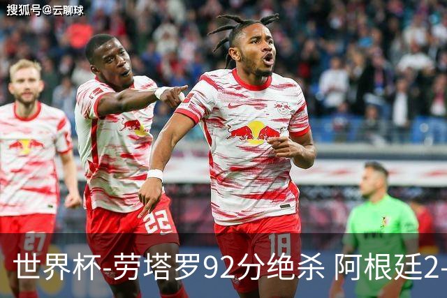 世界杯-劳塔罗92分绝杀 阿根廷2-1逆转英格兰进决赛