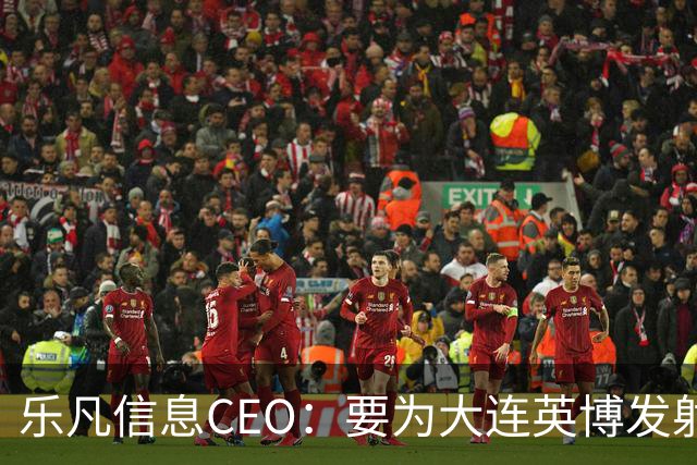 乐凡信息CEO：要为大连英博发射一颗俱乐部与球迷的专属卫星