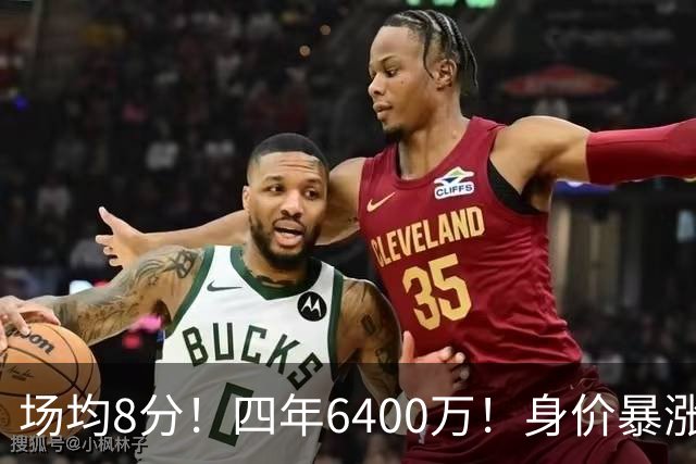 场均8分！四年6400万！身价暴涨！又是阴阳合同？