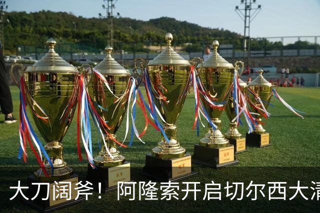 大刀阔斧！阿隆索开启切尔西大清洗，5大冗员待售，总身价1.18亿欧