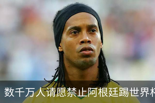 数千万人请愿禁止阿根廷踢世界杯 阿总统：世人都嫉妒我们
