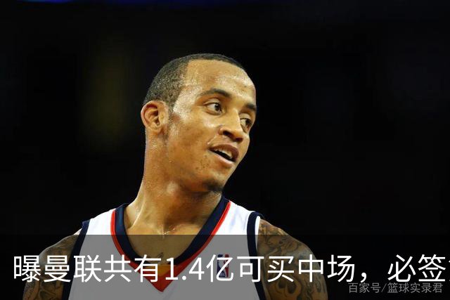 曝曼联共有1.4亿可买中场，必签第三人！已联系科内或放弃买大牌