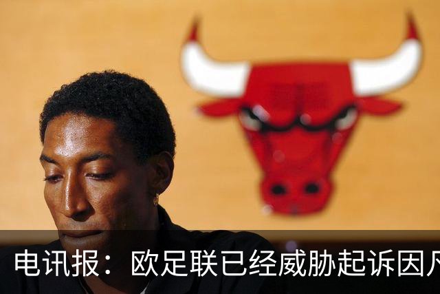 电讯报：欧足联已经威胁起诉因凡蒂诺，并警告其休想销毁证据