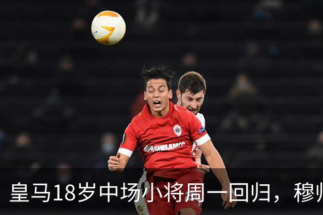 皇马18岁中场小将周一回归，穆帅将与小将会谈，讨论小将未来