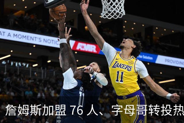 詹姆斯加盟 76 人、字母哥转投热火：NBA 又回到巨星组队时代？