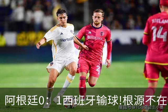 阿根廷0：1西班牙输球!根源不在少打一人，而是一个不争的事实